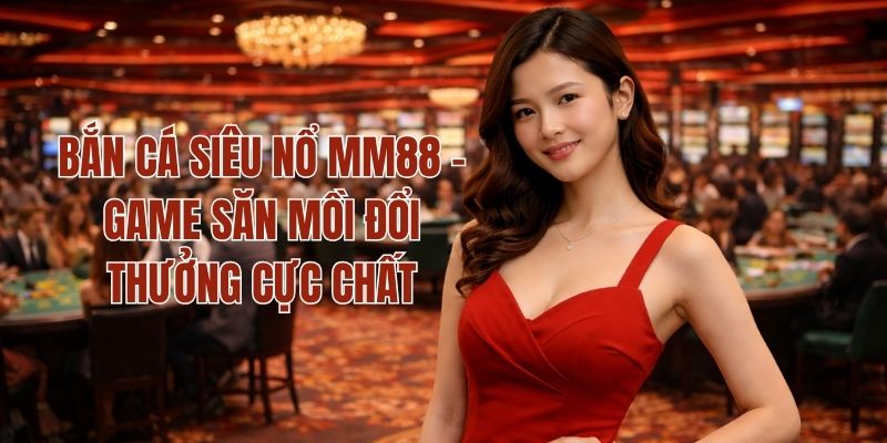 Bắn Cá Siêu Nổ MM88 - Game Săn Mồi Đổi Thưởng Cực Chất 1 Bắn Cá Siêu Nổ MM88 - Game Săn Mồi Đổi Thưởng Cực Chất