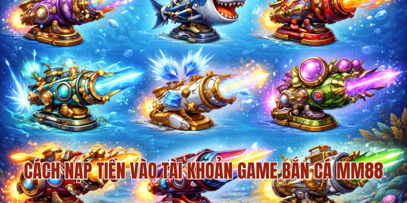 BẮN CÁ MM88 2 Cách nạp tiền vào tài khoản game bắn cá MM88