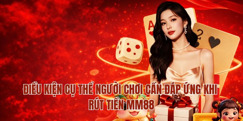 Rút Tiền MM88 – Hướng Dẫn Chi Tiết Phương Thức Giao Dịch 2 Điều kiện cụ thể người chơi cần đáp ứng khi rút tiền MM88