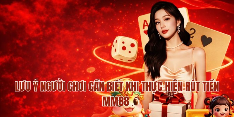 Rút Tiền MM88 – Hướng Dẫn Chi Tiết Phương Thức Giao Dịch 4 Lưu ý người chơi cần biết khi thực hiện rút tiền MM88