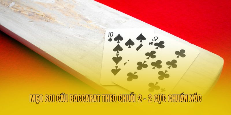 Soi Cầu Baccarat - 5 Công Thức Dự Đoán Bài Baccarat Bất Bại 4 Mẹo soi cầu Baccarat theo chuỗi 2 - 2 cực chuẩn xác
