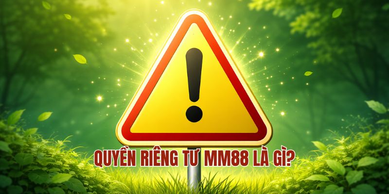 QUYỀN RIÊNG TƯ MM88 1 Quyền riêng tư MM88 là gì?