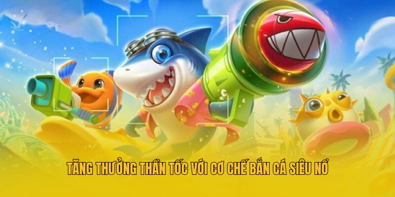 Bắn Cá Siêu Nổ MM88 - Game Săn Mồi Đổi Thưởng Cực Chất 4 Tăng thưởng thần tốc với cơ chế bắn cá siêu nổ